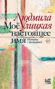 Lyudmila Ulitskaya "Моё настоящее имя. Истории с биографией" EPUB