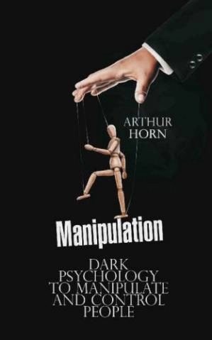 Arthur Horn "Manipulation Dark Psychology to Manipulate and Control People" PDF