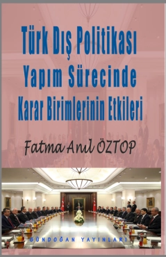 Fatma Anıl Öztop - ''Türk Dış Politikası Yapım Sürecinde Karar Birimlerinin Etkileri'' PDF
