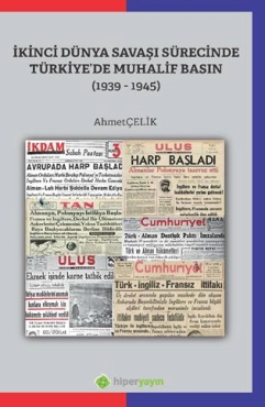 Ahmet Çelik - ''İkinci Dünya Savaşı Sürecinde Türkiye’de Muhalif Basın (1939-1945)'' PDF