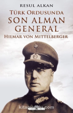 Resul Alkan - "Türk Ordusunda Son Alman General (1933-1939): Hilmar von Mittelberger" PDF