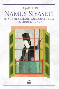 Başak Tuğ - "Namus Siyaseti 18. Yüzyıl Osmanlı Anadolusu'nda Irz, Şiddet, Hukuk" PDF