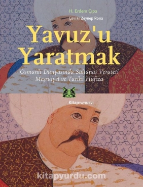 H.Erdem Çıpa - "Yavuz’u Yaratmak Osmanlı Dünyasında Saltanat Veraseti Meşruiyet ve Tarihi Hafıza" PDF