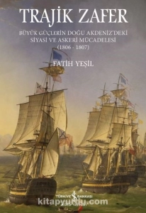 Fatih Yeşil - "Trajik Zafer Büyük Güçlerin Doğu Akdeniz'deki Siyasi ve Askeri Mücadelesi (1806-1807)" PDF